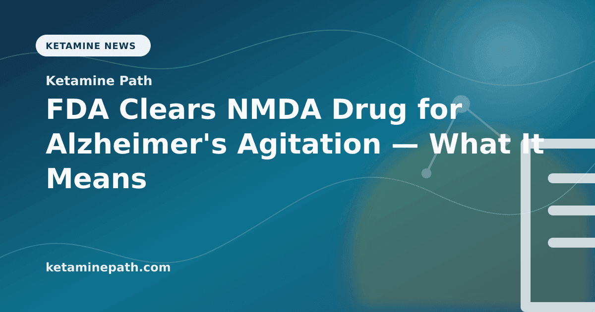 FDA Clears NMDA Drug for Alzheimer's Agitation — What It Means for Ketamine Patients article visual for Ketamine Path