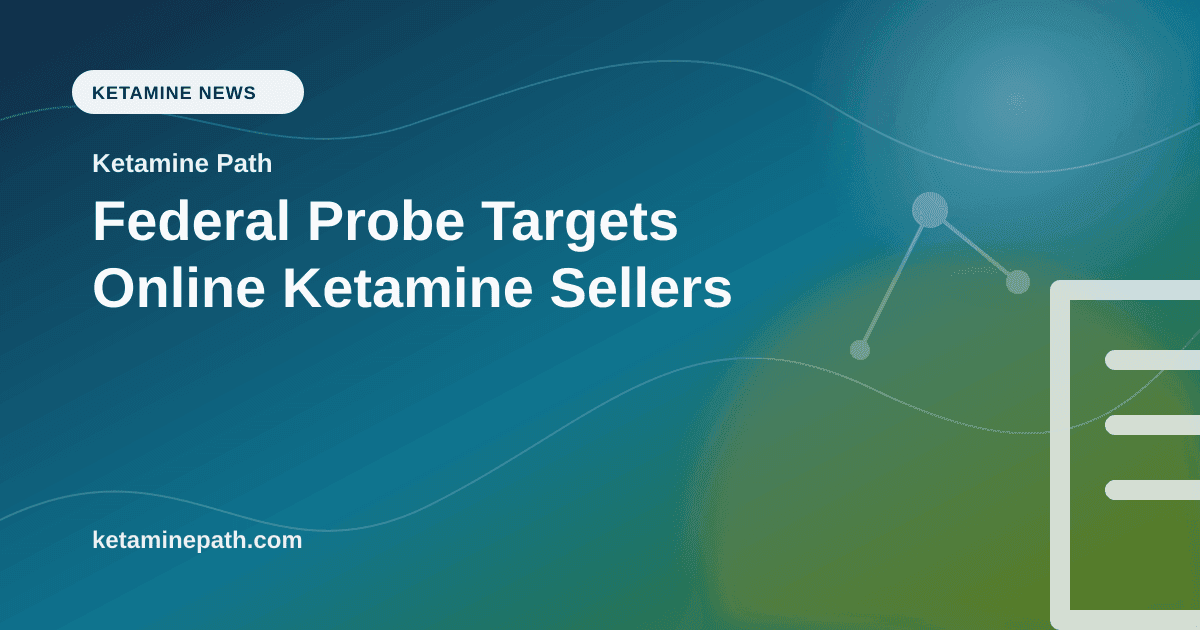 Federal Probe Targets Online Ketamine Sellers article visual for Ketamine Path