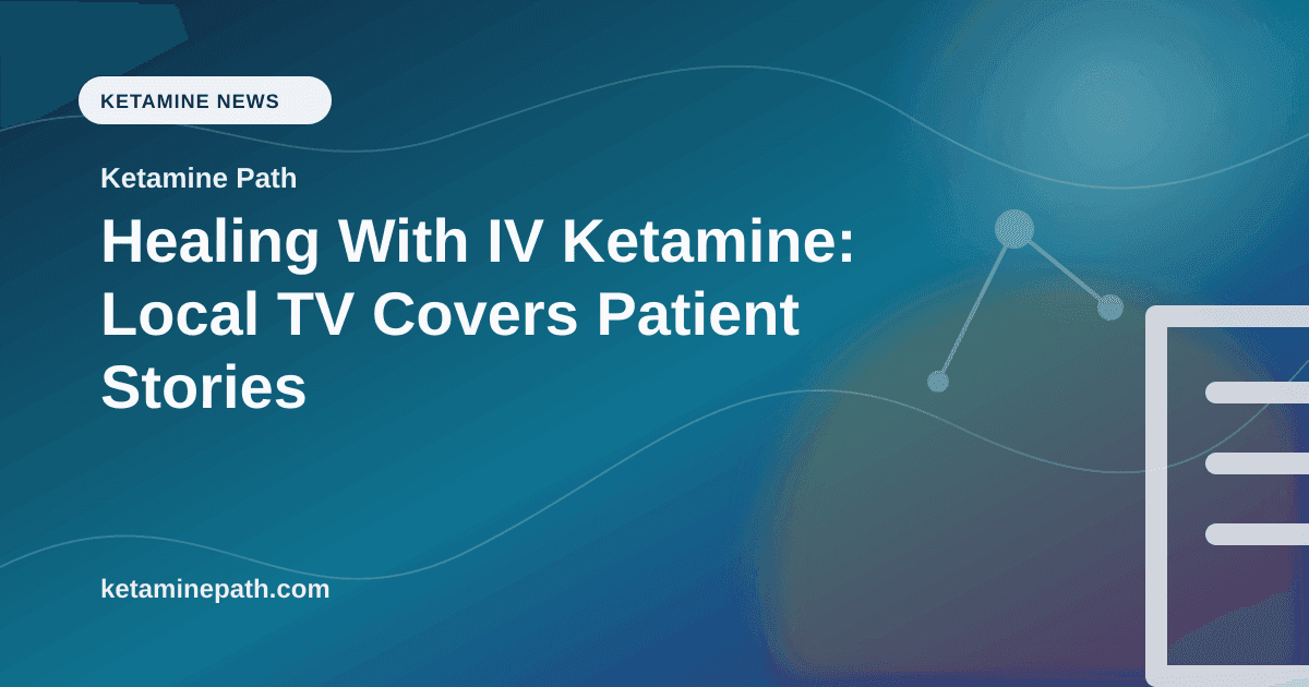 Healing With IV Ketamine: Local TV Covers Patient Stories article visual for Ketamine Path